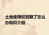 土地使用權(quán)到期了怎么辦知識介紹