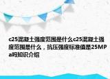 c25混凝土強(qiáng)度范圍是什么c25混凝土強(qiáng)度范圍是什么，抗壓強(qiáng)度標(biāo)準(zhǔn)值是25MPa嗎知識(shí)介紹