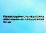 鍍鋅鋼絲網(wǎng)規(guī)格型號有幾種請問誰了解鍍鋅鋼絲網(wǎng)規(guī)格型號有哪些一般生產(chǎn)使用的都有哪些規(guī)格知識介紹