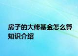 房子的大修基金怎么算知識介紹