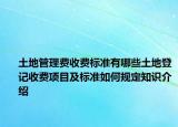 土地管理費收費標(biāo)準(zhǔn)有哪些土地登記收費項目及標(biāo)準(zhǔn)如何規(guī)定知識介紹