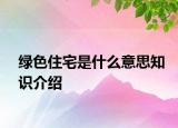 綠色住宅是什么意思知識(shí)介紹
