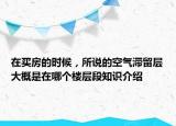 在買房的時候，所說的空氣滯留層大概是在哪個樓層段知識介紹