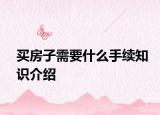 買房子需要什么手續(xù)知識介紹