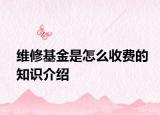維修基金是怎么收費(fèi)的知識(shí)介紹