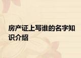 房產(chǎn)證上寫誰的名字知識介紹