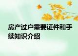 房產(chǎn)過(guò)戶需要證件和手續(xù)知識(shí)介紹