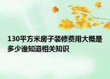 130平方米房子裝修費(fèi)用大概是多少誰知道相關(guān)知識(shí)