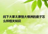 問下大家太原恒大綠洲的房子怎么樣相關(guān)知識(shí)