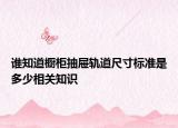 誰知道櫥柜抽屜軌道尺寸標準是多少相關知識