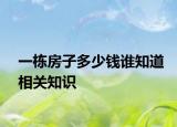 一棟房子多少錢誰(shuí)知道相關(guān)知識(shí)