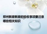 鄭州新房新房的驗收事項要注意哪些相關知識