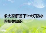 求大家解答下led燈防水嗎相關(guān)知識(shí)