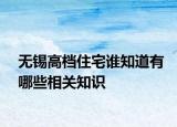 無錫高檔住宅誰知道有哪些相關(guān)知識(shí)