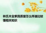 林氏木業(yè)家具質(zhì)量怎么樣誰比較懂相關(guān)知識(shí)