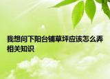 我想問下陽臺鋪草坪應該怎么弄相關知識