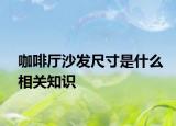 咖啡廳沙發(fā)尺寸是什么相關(guān)知識(shí)