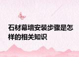 石材幕墻安裝步驟是怎樣的相關知識