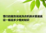 懂行的朋友說說洗衣機(jī)排水管道直徑一般是多少相關(guān)知識(shí)