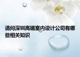 請(qǐng)問深圳高端室內(nèi)設(shè)計(jì)公司有哪些相關(guān)知識(shí)