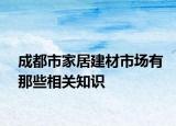 成都市家居建材市場有那些相關(guān)知識(shí)