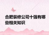 合肥裝修公司十強(qiáng)有哪些相關(guān)知識(shí)