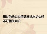 用過的給說說恒溫淋浴水龍頭好不好相關(guān)知識(shí)