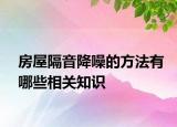 房屋隔音降噪的方法有哪些相關(guān)知識(shí)