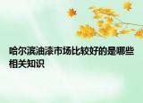 哈爾濱油漆市場比較好的是哪些相關(guān)知識