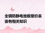 全鋼防靜電地板報價表誰有相關(guān)知識