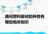 請(qǐng)問塑料板材的種類有哪些相關(guān)知識(shí)