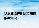 華潤油漆產(chǎn)地哪位知道相關(guān)知識