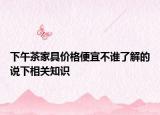下午茶家具價格便宜不誰了解的說下相關(guān)知識