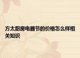 方太廚房電器節(jié)的價(jià)格怎么樣相關(guān)知識(shí)