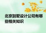 北京別墅設(shè)計(jì)公司有哪些相關(guān)知識(shí)