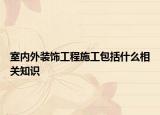 室內(nèi)外裝飾工程施工包括什么相關知識
