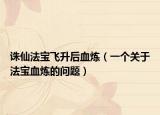誅仙法寶飛升后血煉（一個關于法寶血煉的問題）