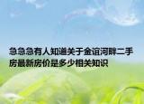 急急急有人知道關(guān)于金誼河畔二手房最新房價(jià)是多少相關(guān)知識(shí)