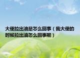 大便拉出油是怎么回事（我大便的時候拉出油怎么回事呢）