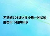 不繡鋼304板材多少錢一噸知道的告訴下相關(guān)知識(shí)