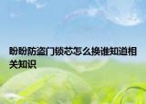 盼盼防盜門鎖芯怎么換誰(shuí)知道相關(guān)知識(shí)