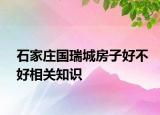 石家莊國瑞城房子好不好相關(guān)知識(shí)