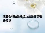 地面石材結(jié)晶處理方法是什么相關(guān)知識(shí)