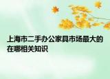 上海市二手辦公家具市場(chǎng)最大的在哪相關(guān)知識(shí)