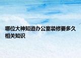 哪位大神知道辦公室裝修要多久相關(guān)知識(shí)